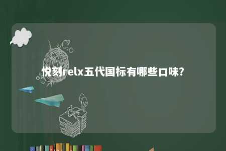 悦刻relx五代国标有哪些口味？ 